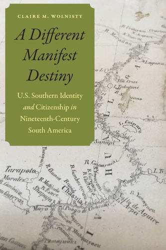 A Different Manifest Destiny U.S. Southern Identity and Citizenship in Nineteenth-Century South America