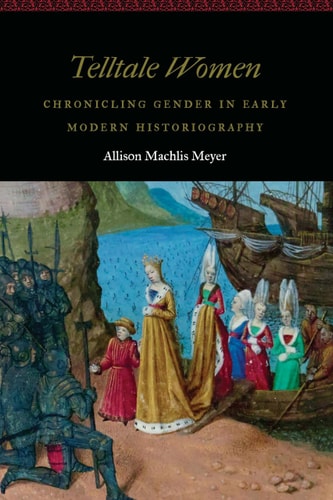 Telltale Women Chronicling Gender in Early Modern Historiography