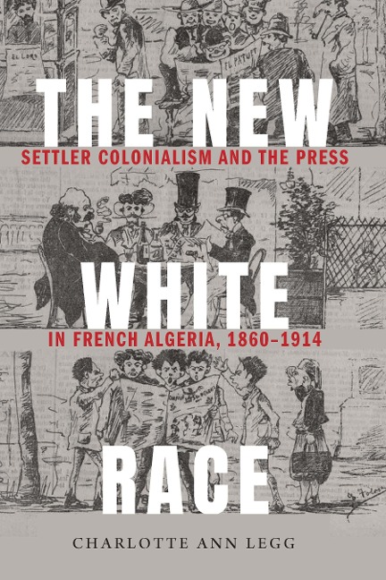 The New White Race: Settler Colonialism and the Press in French Algeria, 1860-1914