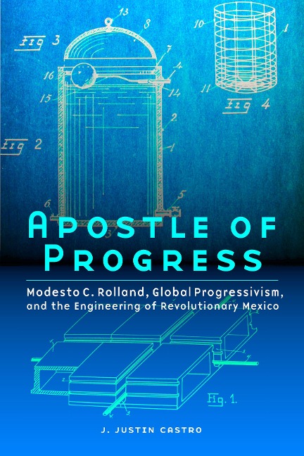 Apostle of Progress: Modesto C. Rolland, Global Progressivism, and the Engineering of Revolutionary Mexico