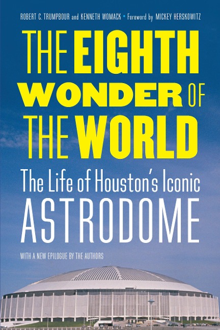 The Eighth Wonder of the World: The Life of Houstons Iconic Astrodome