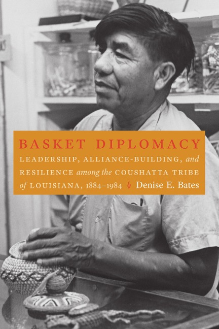 Basket Diplomacy: Leadership, Alliance-Building, and Resilience Among the Coushatta Tribe of Louisiana, 1884-1984