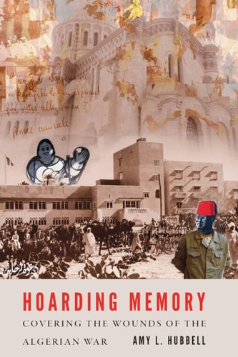 Hoarding Memory Covering the Wounds of the Algerian War