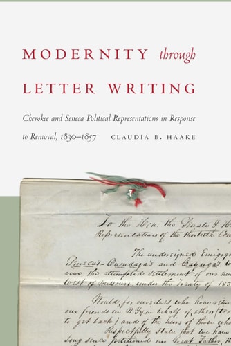 Modernity through Letter Writing Cherokee and Seneca Political Representations in Response to Removal, 1830–1857