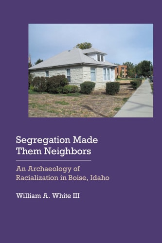 Segregation Made Them Neighbors An Archaeology of Racialization in Boise, Idaho