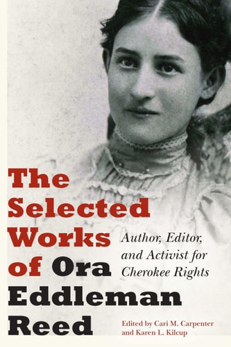 The Selected Works of Ora Eddleman Reed Author, Editor, and Activist for Cherokee Rights