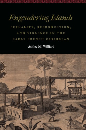 Engendering Islands Sexuality, Reproduction, and Violence in the Early French Caribbean