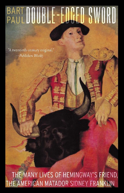 Double-Edged Sword: The Many Lives of Hemingways Friend, the American Matador Sidney Franklin