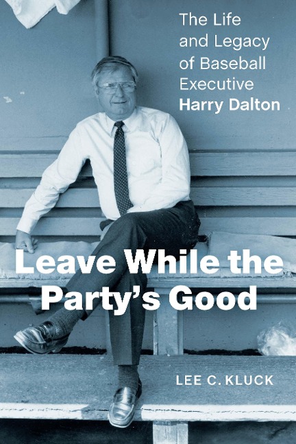 Leave While the Partys Good: The Life and Legacy of Baseball Executive Harry Dalton