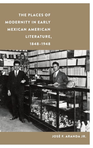 The Places of Modernity in Early Mexican American Literature, 1848–1948