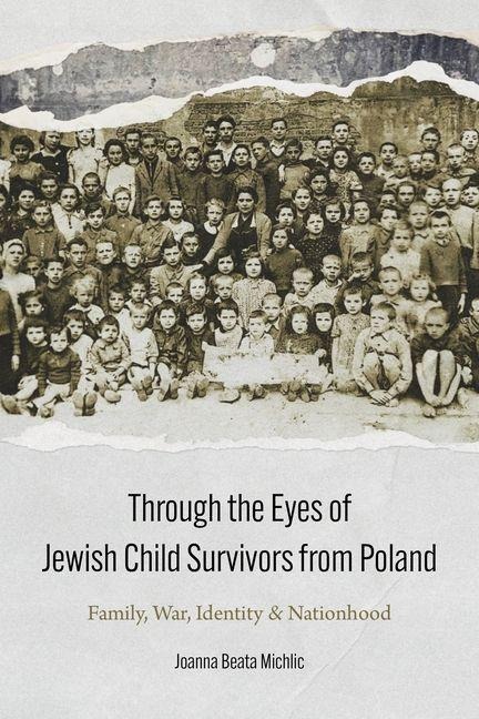 Through the Eyes of Jewish Child Survivors from Poland: Family, War, Identity, and Nationhood