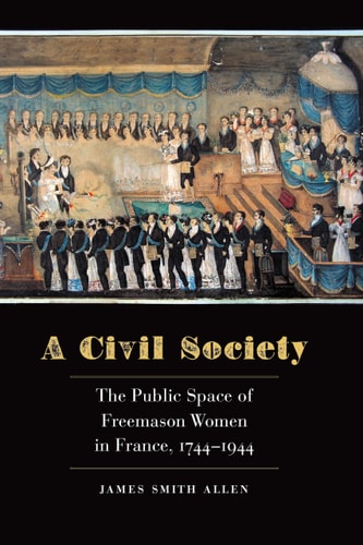 A Civil Society The Public Space of Freemason Women in France, 1744-1944