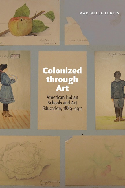 Colonized Through Art: American Indian Schools and Art Education, 1889-1915