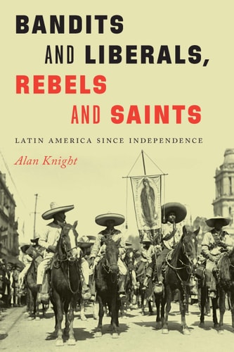 Bandits and Liberals, Rebels and Saints Latin America Since Independence