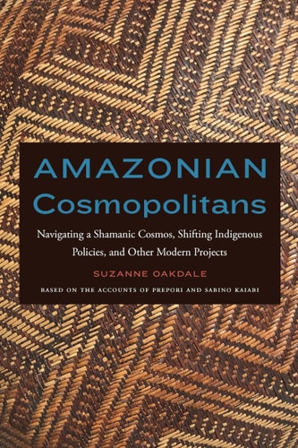 Amazonian Cosmopolitans Navigating a Shamanic Cosmos, Shifting Indigenous Policies, and Other Modern Projects
