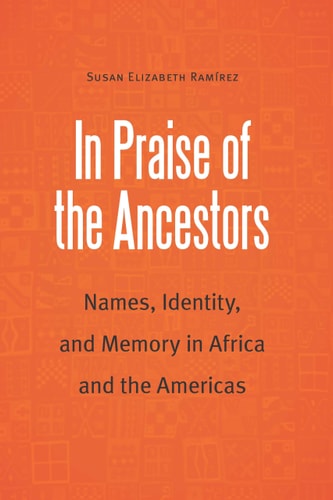 In Praise of the Ancestors Names, Identity, and Memory in Africa and the Americas
