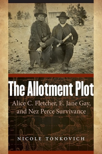 The Allotment Plot Alice C. Fletcher, E. Jane Gay, and Nez Perce Survivance