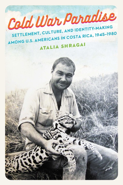 Cold War Paradise: Settlement, Culture, and Identity-Making Among U.S. Americans in Costa Rica, 1945-1980