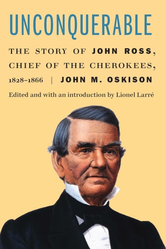 Unconquerable The Story of John Ross, Chief of the Cherokees, 1828–1866