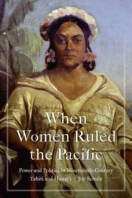 When Women Ruled the Pacific: Power and Politics in Nineteenth-Century Tahiti and Hawaii