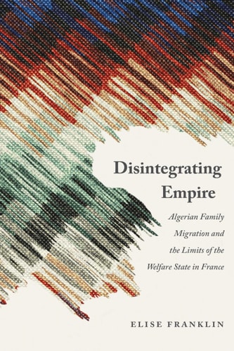 Disintegrating Empire Algerian Family Migration and the Limits of the Welfare State in France