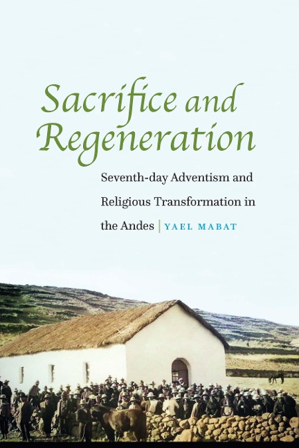 Sacrifice and Regeneration: Seventh-Day Adventism and Religious Transformation in the Andes
