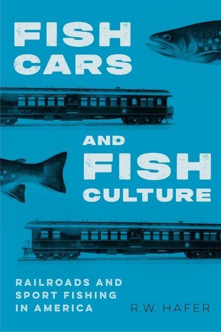 Fish Cars and Fish Culture: Railroads and Sport Fishing in America