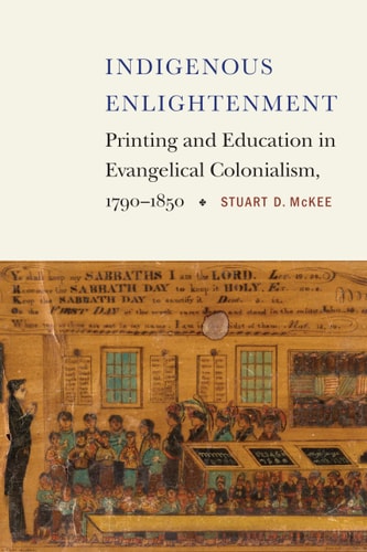 Indigenous Enlightenment Printing and Education in Evangelical Colonialism, 1790–1850
