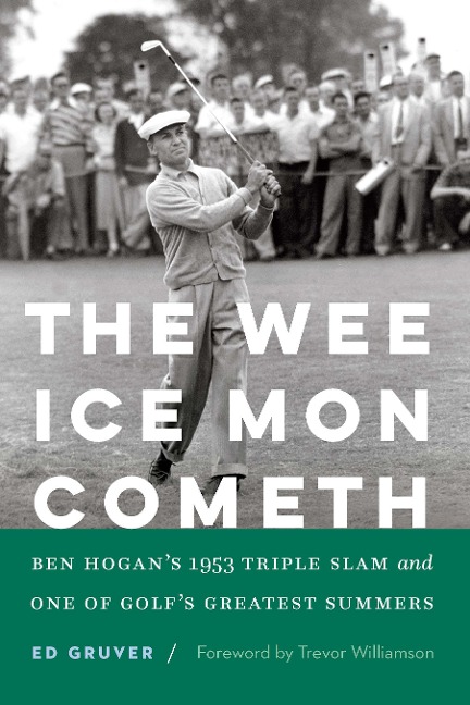 The Wee Ice Mon Cometh: Ben Hogans 1953 Triple Slam and One of Golfs Greatest Summers