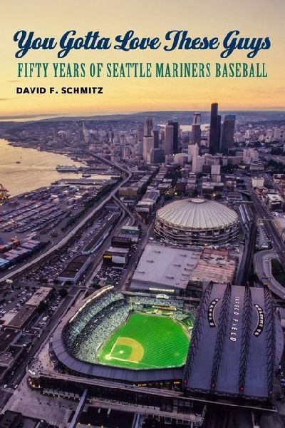 You Gotta Love These Guys: Fifty Years of Seattle Mariners Baseball