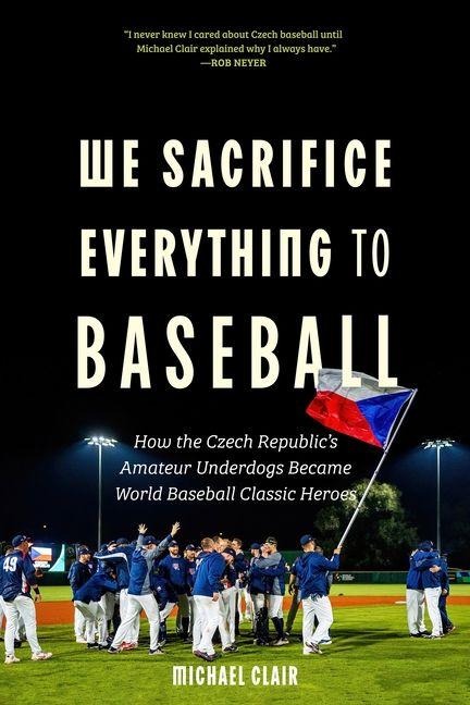 We Sacrifice Everything to Baseball: How the Czech Republics Amateur Underdogs Became World Baseball Classic Heroes