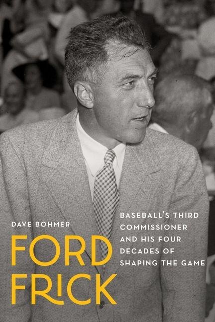 Ford Frick: Baseballs Third Commissioner and His Four Decades of Shaping the Game
