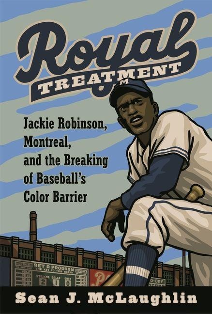 Royal Treatment: Jackie Robinson, Montreal, and the Breaking of Baseballs Color Barrier