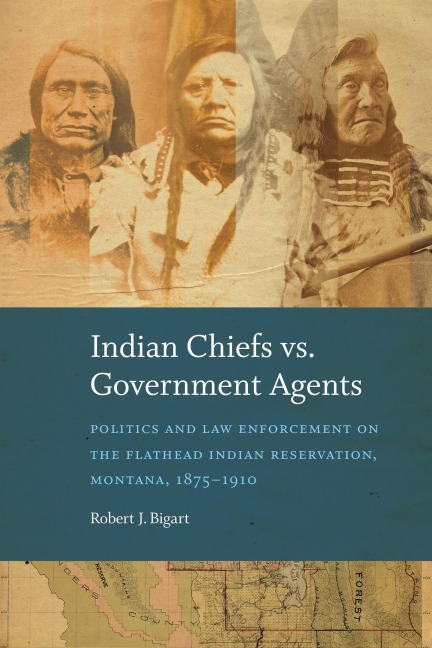 Indian Chiefs Vs. Government Agents: Politics and Law Enforcement on the Flathead Indian Reservation, Montana, 1875-1910
