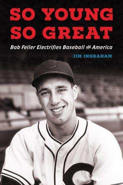 So Young, So Great: Bob Feller Electrifies Baseball and America