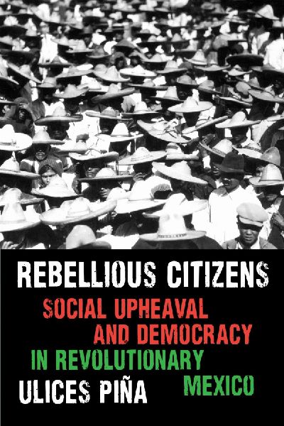 Rebellious Citizens: Social Upheaval and Democracy in Revolutionary Mexico