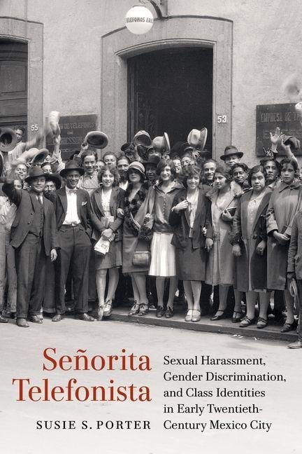 Señorita Telefonista: Sexual Harassment, Gender Discrimination, and Class Identities in Early Twentieth-Century Mexico City