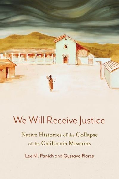 We Will Receive Justice: Native Histories of the Collapse of the California Missions