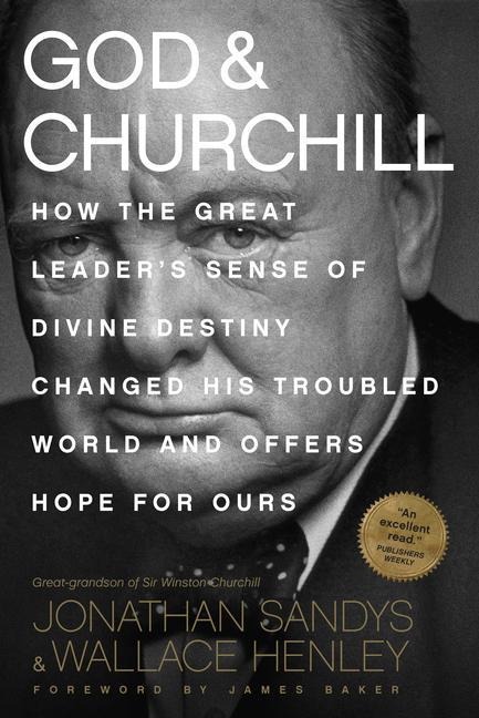 God & Churchill: How the Great Leaders Sense of Divine Destiny Changed His Troubled World and Offers Hope for Ours