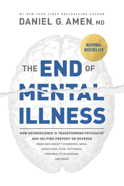The End of Mental Illness: How Neuroscience Is Transforming Psychiatry and Helping Prevent or Reverse Mood and Anxiety Disorders, Adhd, Addictions, Ptsd, Psychosis, Personality Disorders, and More