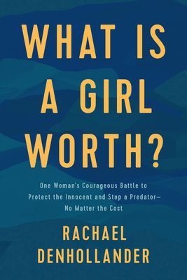 What Is a Girl Worth?: One Womans Courageous Battle to Protect the Innocent and Stop a Predator--No Matter the Cost