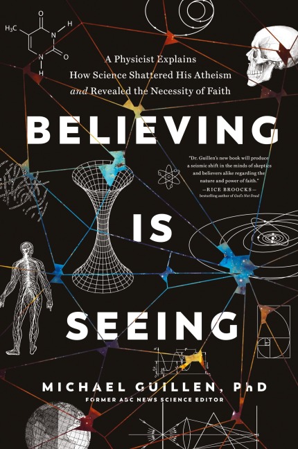Believing Is Seeing: A Physicist Explains How Science Shattered His Atheism and Revealed the Necessity of Faith