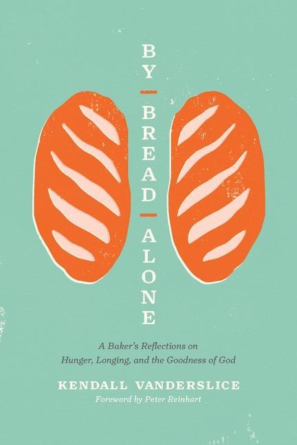 By Bread Alone: A Bakers Reflections on Hunger, Longing, and the Goodness of God