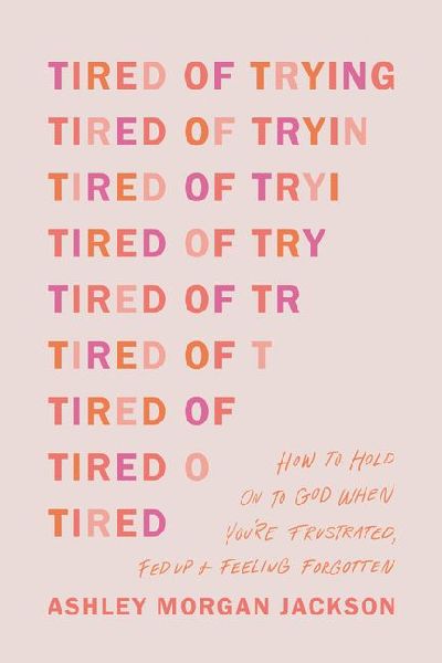 Tired of Trying: How to Hold on to God When Youre Frustrated, Fed Up, and Feeling Forgotten