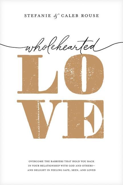 Wholehearted Love: Overcome the Barriers That Hold You Back in Your Relationship with God and Others--And Delight in Feeling Safe, Seen, and Loved