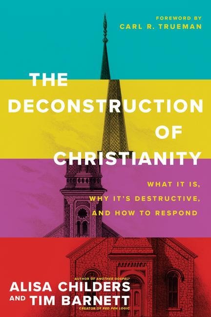 The Deconstruction of Christianity: What It Is, Why Its Destructive, and How to Respond