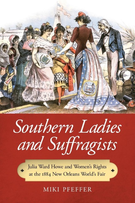 Southern Ladies and Suffragists: Julia Ward Howe and Womens Rights at the 1884 New Orleans Worlds Fair