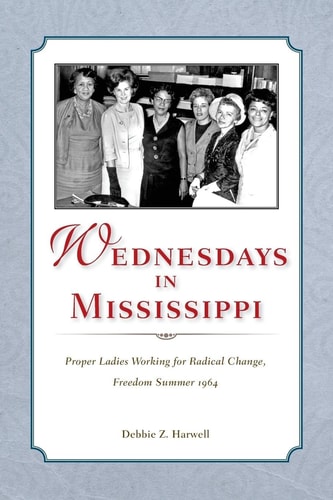 Wednesdays in Mississippi Proper Ladies Working for Radical Change, Freedom Summer 1964