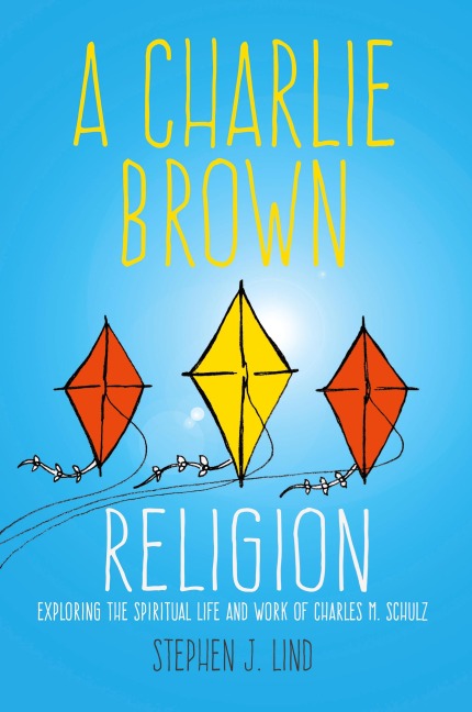 Charlie Brown Religion: Exploring the Spiritual Life and Work of Charles M. Schulz