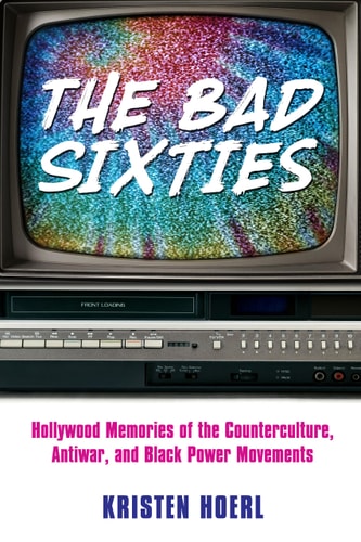 The Bad Sixties Hollywood Memories of the Counterculture, Antiwar, and Black Power Movements